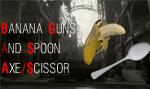 Banana Gun's and Spoon Axe Scissor 